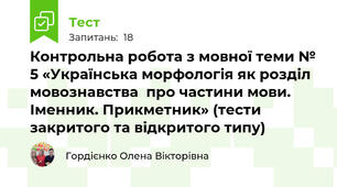 Контрольна робота з мовної теми № 5 «Українська морфологія як розділ мовознавства  про частини мови. Іменник. Прикметник» (тести закритого та відкритого типу)