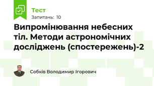Випромінювання небесних тіл. Методи астрономічних досліджень (спостережень)-2