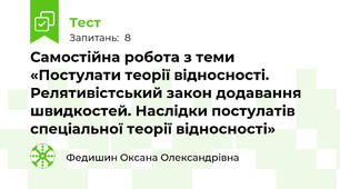 Самостійна робота з теми «Постулати теорії відносності. Релятивістський закон додавання швидкостей. Наслідки постулатів спеціальної теорії відносності»