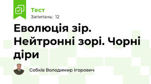 Еволюція зір. Нейтронні зорі. Чорні діри