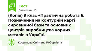 (Копія) 9 клас +Практична робота 6. Позначення на контурній карті сировинної бази та основних центрів виробництва чорних металів в Україні.