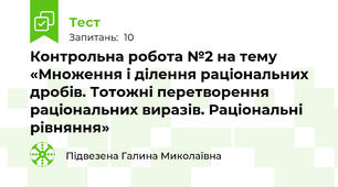  Контрольна робота №2 на тему «Множення і ділення раціональних дробів. Тотожні перетворення раціональних виразів. Раціональні рівняння»