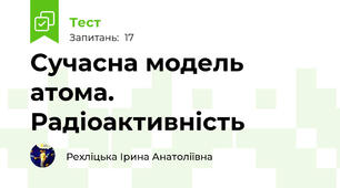  Сучасна модель атома. Радіоактивність