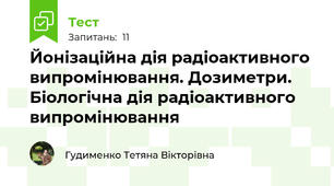 Йонізаційна дія радіоактивного випромінювання. Дозиметри. Біологічна дія радіоактивного випромінювання
