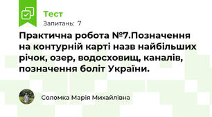 Практична робота №7.Позначення на контурній карті назв найбільших річок, озер, водосховищ, каналів, позначення боліт України.