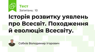 Історія розвитку уявлень про Всесвіт. Походження й еволюція Всесвіту.