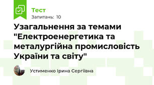 Узагальнення за темами "Електроенергетика та металургійна промисловість України та світу"