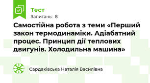Самостійна робота з теми «Перший закон термодинаміки. Адіабатний процес. Принцип дії теплових двигунів. Холодильна машина»