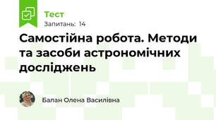 Самостійна робота. Методи та засоби астрономічних досліджень