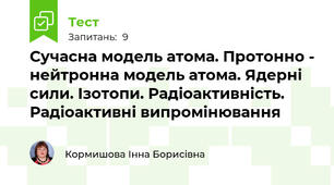 Сучасна модель атома. Протонно - нейтронна модель атома. Ядерні сили. Ізотопи. Радіоактивність. Радіоактивні випромінювання