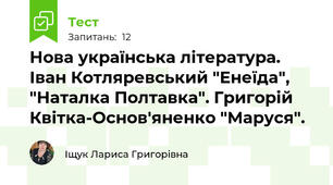 Нова українська література. Іван Котляревський "Енеїда", "Наталка Полтавка". Григорій Квітка-Основ'яненко "Маруся".
