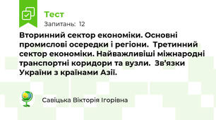 Вторинний сектор економіки. Основні промислові осередки і регіони.  Третинний сектор економіки. Найважливіші міжнародні транспортні коридори та вузли.  Зв’язки України з країнами Азії.