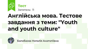  Англійська мова. Тестове завдання з теми: "Youth and youth culture"