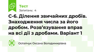 С-6. Ділення звичайних дробів. Знаходження числа за його дробом. Розв’язування вправ на всі дії з дробами. Варіант 1