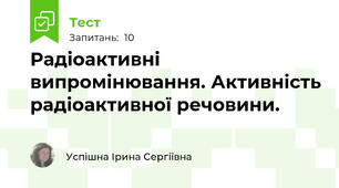 Радіоактивні випромінювання. Активність радіоактивної речовини.