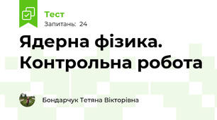  Ядерна фізика. Контрольна робота