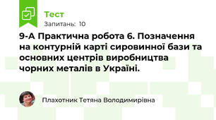 9-А Практична робота 6. Позначення на контурній карті сировинної бази та основних центрів виробництва чорних металів в Україні.