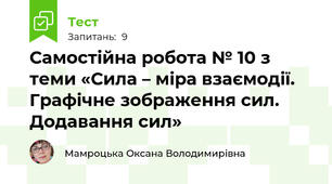 Самостійна робота № 10 з теми «Сила – міра взаємодії. Графічне зображення сил. Додавання сил»