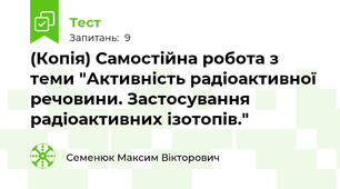 (Копія) Самостійна робота з теми "Активність радіоактивної речовини. Застосування радіоактивних ізотопів."