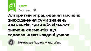 Алгоритми опрацювання масивів: знаходження суми значень елементів; суми або кількості значень елементів, що задовольняють задані умови