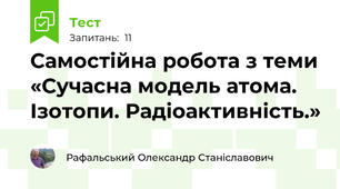 Самостійна робота з теми «Сучасна модель атома. Ізотопи. Радіоактивність.»