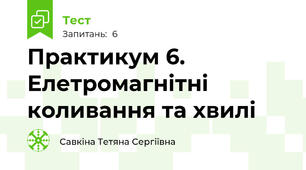 Практикум 6. Елетромагнітні коливання та хвилі