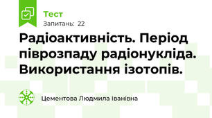  Радіоактивність. Період піврозпаду радіонукліда. Використання ізотопів.