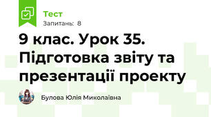 9 клас. Урок 35. Підготовка звіту та презентації проекту