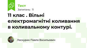 11 клас . Вільні електромагнітні коливання в коливальному контурі.