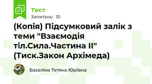 (Копія) Підсумковий залік з теми "Взаємодія тіл.Сила.Частина ІІ" (Тиск.Закон Архімеда)