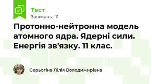 Протонно-нейтронна модель атомного ядра. Ядерні сили. Енергія зв'язку. 11 клас.