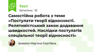 Самостійна робота з теми «Постулати теорії відносності. Релятивістський закон додавання швидкостей. Наслідки постулатів спеціальної теорії відносності»