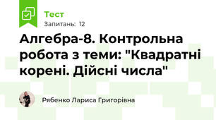 Алгебра-8. Контрольна робота з теми: "Квадратні корені. Дійсні числа"