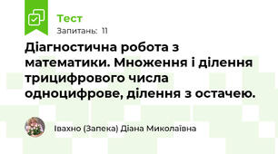 Діагностична робота з математики. Множення і ділення трицифрового числа одноцифрове, ділення з остачею.