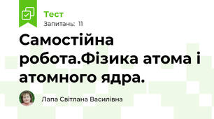 Самостійна робота.Фізика атома і атомного ядра.