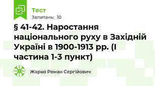 § 41-42. Наростання національного руху в Західній Україні в 1900-1913 рр. (І частина 1-3 пункт)