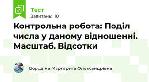 Контрольна робота: Поділ числа у даному відношенні. Масштаб. Відсотки