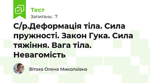 С/р.Деформація тіла. Сила пружності. Закон Гука. Сила тяжіння. Вага тіла. Невагомість 