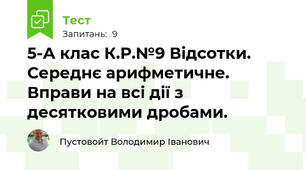 5-А клас К.Р.№9 Відсотки. Середнє арифметичне. Вправи на всі дії з десятковими дробами.