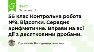 5Б клас Контрольна робота №9. Відсотки. Середнє арифметичне. Вправи на всі дії з десятковими дробами.