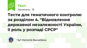 Тести для тематичного контролю за розділом 4. "Відновлення державної незалежності України, її роль у розпаді СРСР"