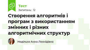 Створення алгоритмів і програм з використанням змінних і різних алгоритмічних структур