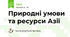 Природні умови та ресурси Азії