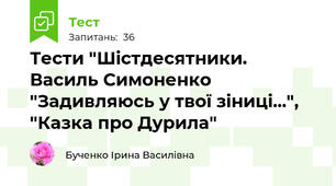 Тести "Шістдесятники. Василь Симоненко "Задивляюсь у твої зіниці...", "Казка про Дурила"