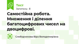 Самостійна робота. Множення і ділення багатоцифрових чисел на двоцифрові.