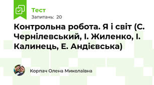 Контрольна робота. Я і світ (С. Чернілевський, І. Жиленко, І. Калинець, Е. Андієвська)