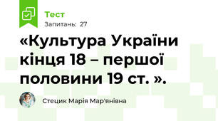  «Культура України кінця 18 – першої половини 19 ст. ».