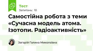 Самостійна робота з теми «Сучасна модель атома. Ізотопи. Радіоактивність»