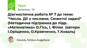 Діагностична робота № 7 до теми: "Числа. Дії з числами. Сюжетні задачі" (Методична підтримка до підр. «Математика» О.Гісь, І. Філяк  (автори І.Оріщенко, О.Кравченко, Т.Коваль)