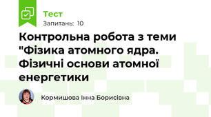 Контрольна робота з теми "Фізика атомного ядра. Фізичні основи атомної енергетики